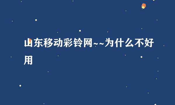 山东移动彩铃网~~为什么不好用