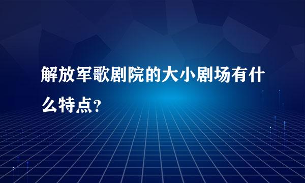 解放军歌剧院的大小剧场有什么特点？