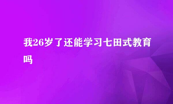 我26岁了还能学习七田式教育吗