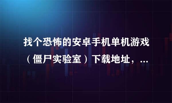 找个恐怖的安卓手机单机游戏（僵尸实验室）下载地址，要apk的