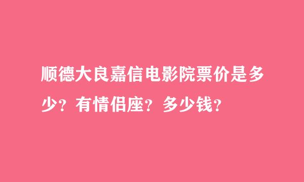 顺德大良嘉信电影院票价是多少？有情侣座？多少钱？