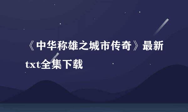 《中华称雄之城市传奇》最新txt全集下载