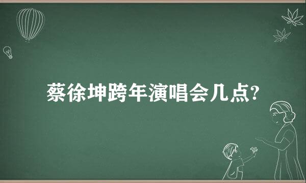 蔡徐坤跨年演唱会几点?