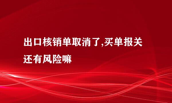 出口核销单取消了,买单报关还有风险嘛