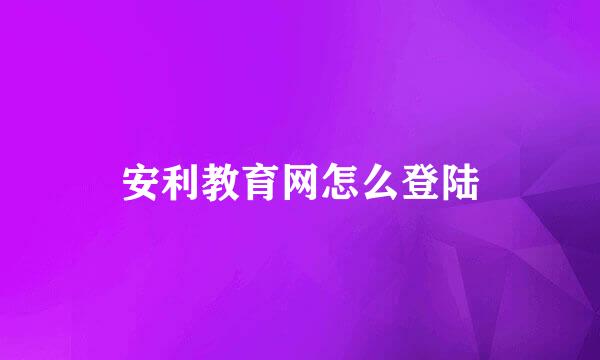 安利教育网怎么登陆