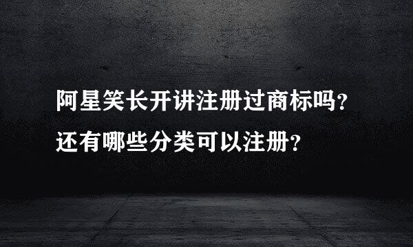 阿星笑长开讲注册过商标吗？还有哪些分类可以注册？