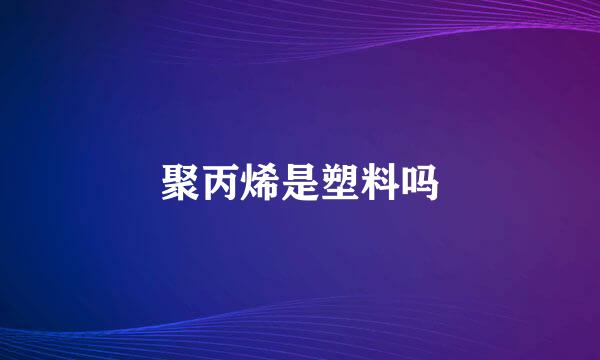 聚丙烯是塑料吗