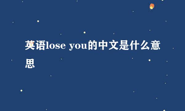 英语lose you的中文是什么意思