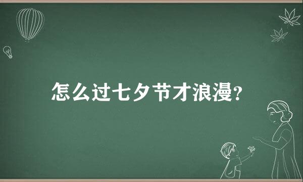 怎么过七夕节才浪漫？