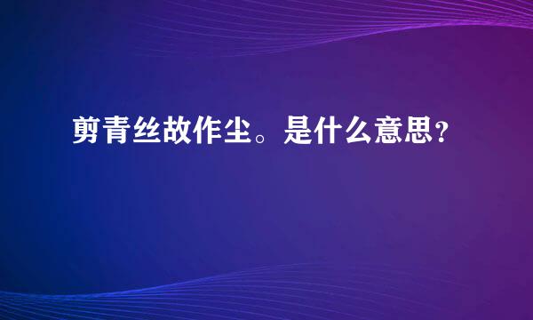 剪青丝故作尘。是什么意思？