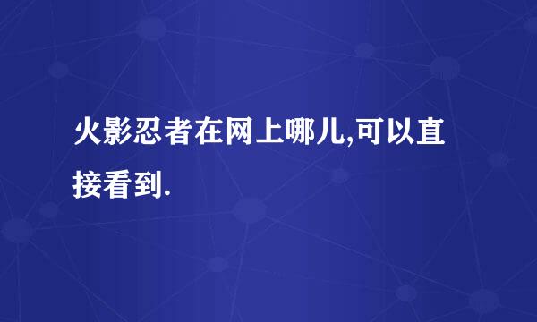 火影忍者在网上哪儿,可以直接看到.