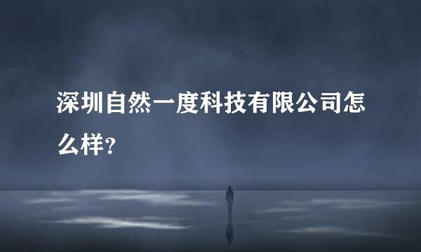 深圳自然一度科技有限公司怎么样？