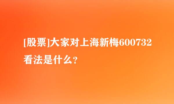 [股票]大家对上海新梅600732看法是什么？