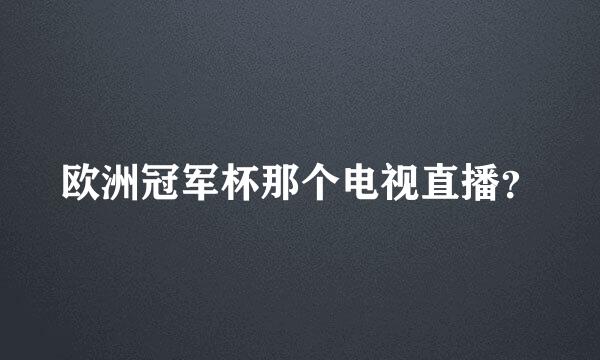 欧洲冠军杯那个电视直播？