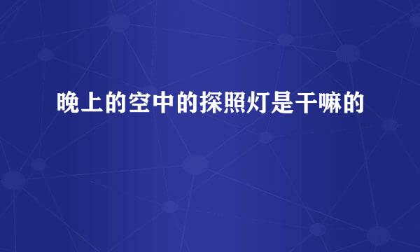 晚上的空中的探照灯是干嘛的