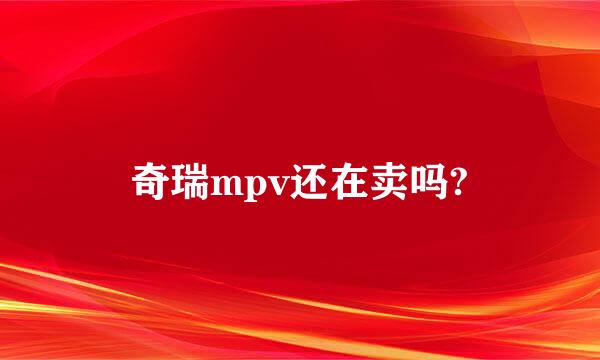 奇瑞mpv还在卖吗?