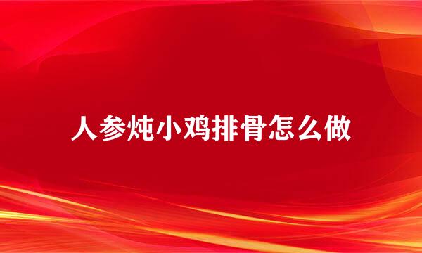 人参炖小鸡排骨怎么做