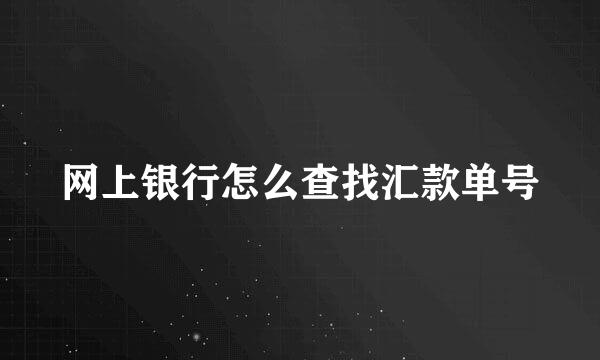 网上银行怎么查找汇款单号