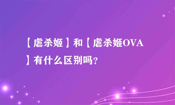 【虐杀姬】和【虐杀姬OVA】有什么区别吗？