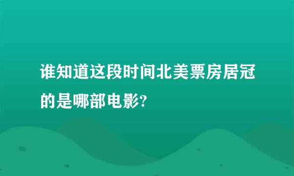 谁知道这段时间北美票房居冠的是哪部电影?