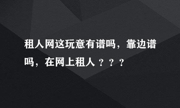 租人网这玩意有谱吗，靠边谱吗，在网上租人 ？？？