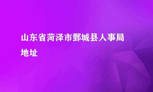 山东省菏泽市鄄城县人事局 地址