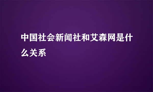 中国社会新闻社和艾森网是什么关系