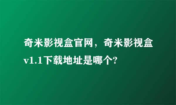 奇米影视盒官网，奇米影视盒v1.1下载地址是哪个?