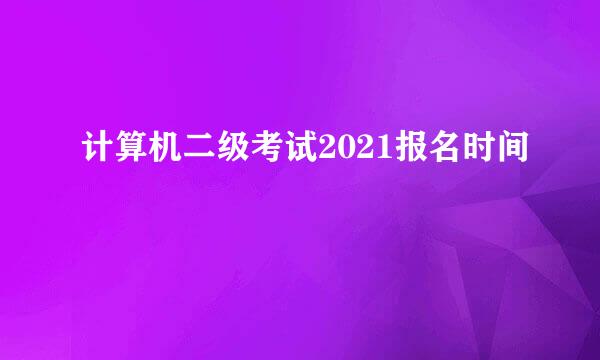 计算机二级考试2021报名时间