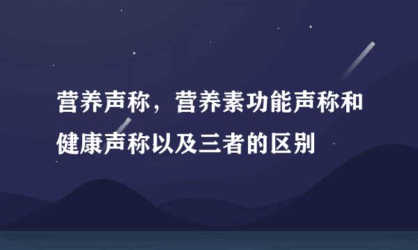 营养声称，营养素功能声称和健康声称以及三者的区别