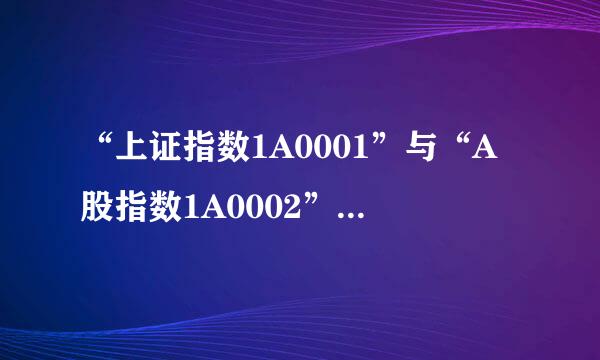 “上证指数1A0001”与“A股指数1A0002”意义有什么不同？