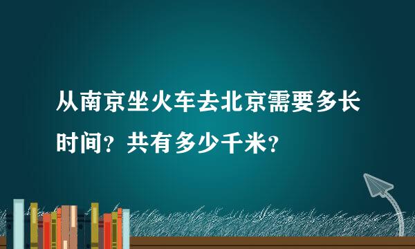 从南京坐火车去北京需要多长时间？共有多少千米？