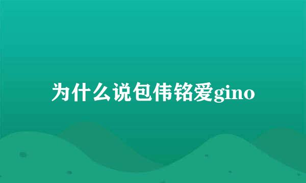 为什么说包伟铭爱gino