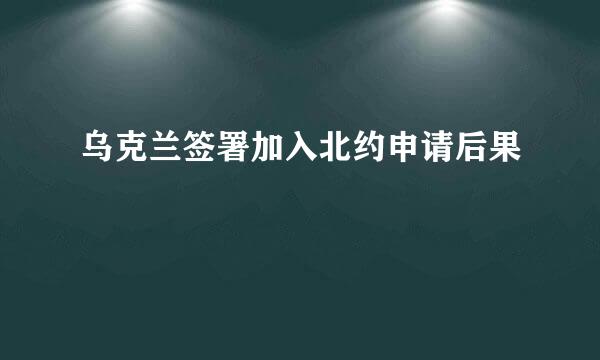 乌克兰签署加入北约申请后果