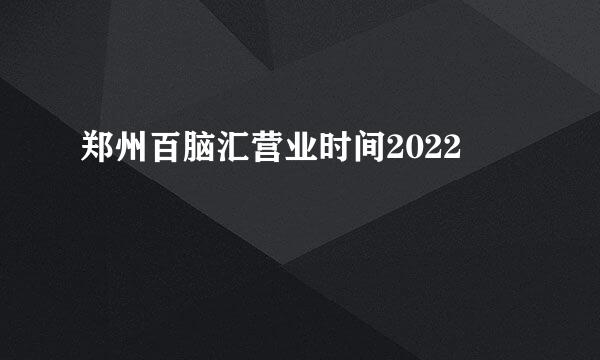 郑州百脑汇营业时间2022