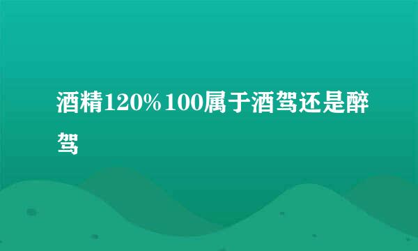 酒精120%100属于酒驾还是醉驾