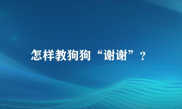 怎样教狗狗“谢谢”？