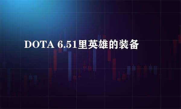 DOTA 6.51里英雄的装备