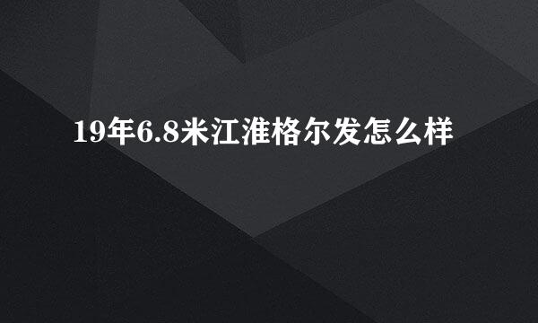 19年6.8米江淮格尔发怎么样