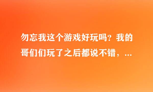 勿忘我这个游戏好玩吗？我的哥们们玩了之后都说不错，还说女主很漂亮。。。。。。。