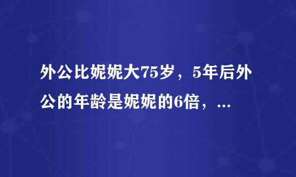 外公比妮妮大75岁，5年后外公的年龄是妮妮的6倍，今年外公和妮妮各多少岁？