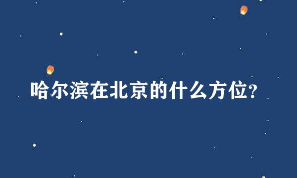 哈尔滨在北京的什么方位？