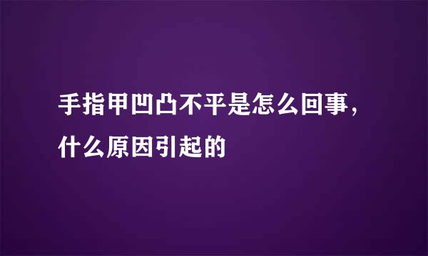 手指甲凹凸不平是怎么回事，什么原因引起的