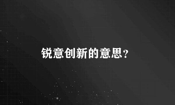 锐意创新的意思？