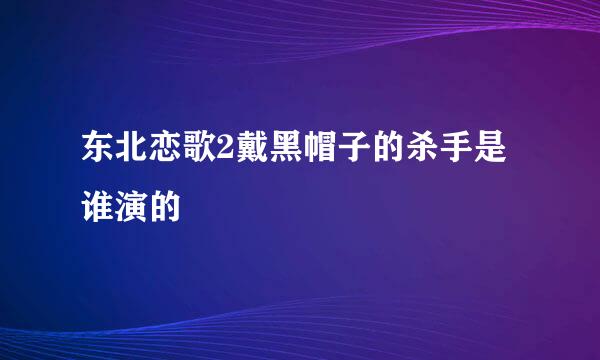 东北恋歌2戴黑帽子的杀手是谁演的