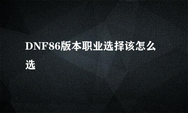 DNF86版本职业选择该怎么选