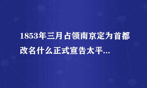 1853年三月占领南京定为首都改名什么正式宣告太平天国农民政