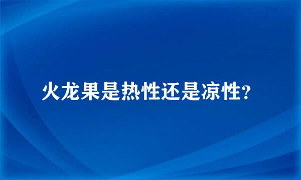 火龙果是热性还是凉性？