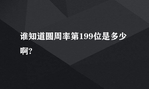 谁知道圆周率第199位是多少啊?