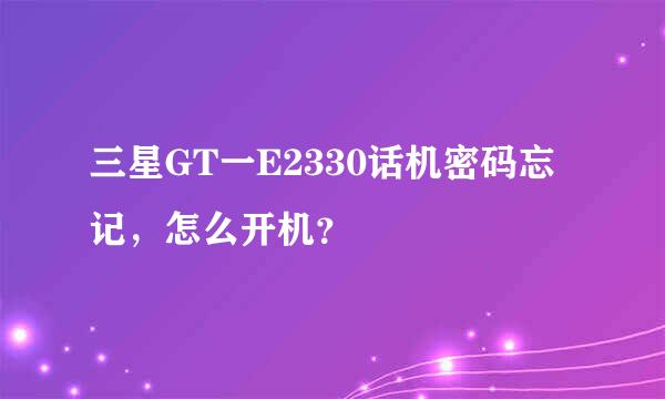 三星GT一E2330话机密码忘记，怎么开机？